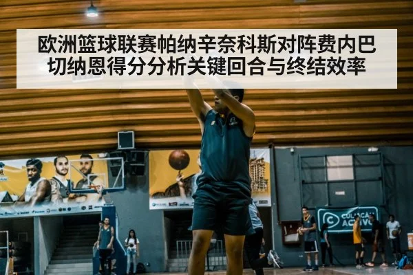 欧洲篮球联赛帕纳辛奈科斯对阵费内巴切纳恩得分分析关键回合与终结效率
