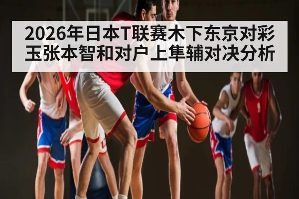 2026年日本T联赛木下东京对彩玉张本智和对户上隼辅对决分析