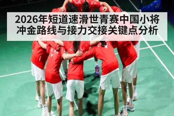 2026年短道速滑世青赛中国小将冲金路线与接力交接关键点分析